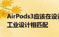 AirPods3应该在设计方面与AirPodsPro的工业设计相匹配