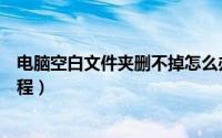 电脑空白文件夹删不掉怎么办（强制删除空白文件夹图文教程）