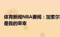 体育新闻NBA要闻：加索尔致敬斯科拉能和你分享美好时光是我的荣幸