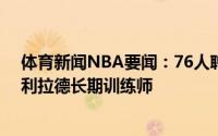 体育新闻NBA要闻：76人聘请贝克纳担任教练顾问后者是利拉德长期训练师