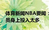 体育新闻NBA要闻：凯尔特人不想在边缘球员身上投入太多