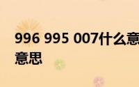 996 995 007什么意思 996 007 886是什么意思