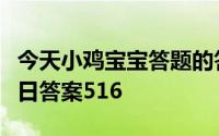 今天小鸡宝宝答题的答案：为谁辛苦为谁甜今日答案516