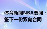 体育新闻NBA要闻：官方独行侠与内特-辛顿签下一份双向合同