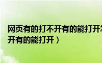 网页有的打不开有的能打开怎么回事（为什么有的网页打不开有的能打开）