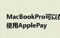 MacBookPro可以在没有配套设备的情况下使用ApplePay