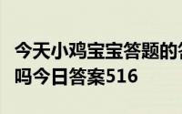 今天小鸡宝宝答题的答案：冰箱嗡嗡作响坏了吗今日答案516