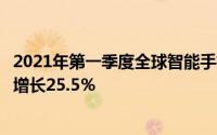 2021年第一季度全球智能手机市场出货量达到3.455亿 同比增长25.5％