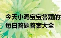 今天小鸡宝宝答题的答案：5月16日答案最新每日答题答案大全