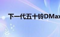 下一代五十铃DMax将于3月在英国推出