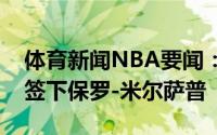 体育新闻NBA要闻：达拉斯记者独行侠有意签下保罗-米尔萨普