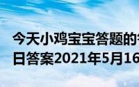 今天小鸡宝宝答题的答案：516庄园小课堂今日答案2021年5月16日