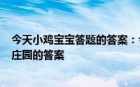 今天小鸡宝宝答题的答案：今日小鸡庄园517答案今日小鸡庄园的答案