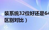 装系统32位好还是64位好（32位和64位系统区别对比）