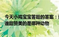 今天小鸡宝宝答题的答案：诗句采得百花成蜜后为谁辛苦为谁甜赞美的是哪种动物