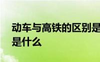 动车与高铁的区别是什么 动车与高铁的区别是什么