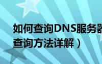 如何查询DNS服务器地址（dns服务器地址查询方法详解）