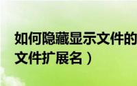 如何隐藏显示文件的扩展名（如何隐藏/显示文件扩展名）