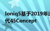 Ioniq5基于2019年法兰克福国际车展上的现代45Concept