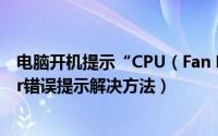 电脑开机提示“CPU（Fan Error”如何解决 cpu fan error错误提示解决方法）