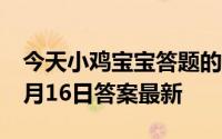 今天小鸡宝宝答题的答案：采得百花成蜜后5月16日答案最新