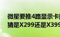 微星要推4路显示卡插槽3路M.2的主机板猜猜是X299还是X399