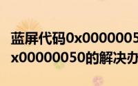 蓝屏代码0x0000005是什么问题（蓝屏代码0x00000050的解决办法）