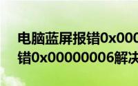 电脑蓝屏报错0x00000006怎么办（蓝屏报错0x00000006解决方法）