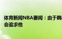 体育新闻NBA要闻：由于鹈鹕总经理对雷吉的喜爱他们可能会追求他