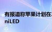 有报道称苹果计划在2021年第一季度推出miniLED