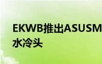 EKWB推出ASUSMaximusVIII系列主机板水冷头