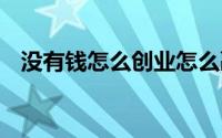 没有钱怎么创业怎么融资 没有钱怎么创业