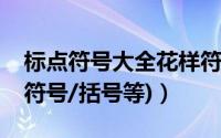 标点符号大全花样符号（特殊符号大全(标点符号/括号等)）