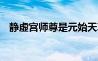 静虚宫师尊是元始天尊吗 静虚宫师尊是谁