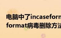 电脑中了incaseformat病毒怎么办（incaseformat病毒删除方法）