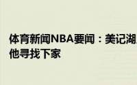 体育新闻NBA要闻：美记湖人想要送走小加索尔正在积极为他寻找下家