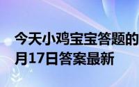 今天小鸡宝宝答题的答案：今日答案防晒霜5月17日答案最新