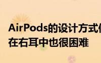 AirPods的设计方式使得即使您想将左耳塞戴在右耳中也很困难