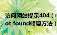 访问网站提示404（not found怎么办 404 not found修复方法）