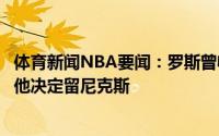 体育新闻NBA要闻：罗斯曾收到来自公牛热火等队的兴趣但他决定留尼克斯