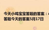 今天小鸡宝宝答题的答案：小鸡答题今天的答案是什么小鸡答题今天的答案5月17日