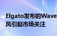 Elgato发布的Wave:1和Wave:3高品质麦克风引起市场关注