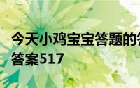 今天小鸡宝宝答题的答案：支付宝庄园小课堂答案517