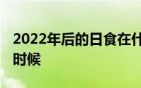 2022年后的日食在什么时候 日食发生在什么时候