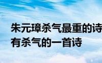 朱元璋杀气最重的诗是怎样的?揭秘朱元璋最有杀气的一首诗