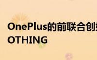 OnePlus的前联合创始人宣布了他的新公司NOTHING