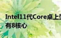 Intel11代Core桌上型处理器后退一步最多只有8核心