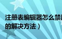 注册表编辑器怎么禁用（注册表编辑器被禁用的解决方法）