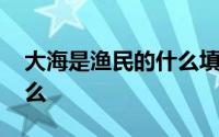 大海是渔民的什么填空词语 大海是渔民的什么