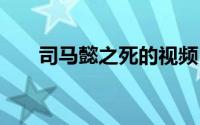 司马懿之死的视频 司马懿是怎么死的